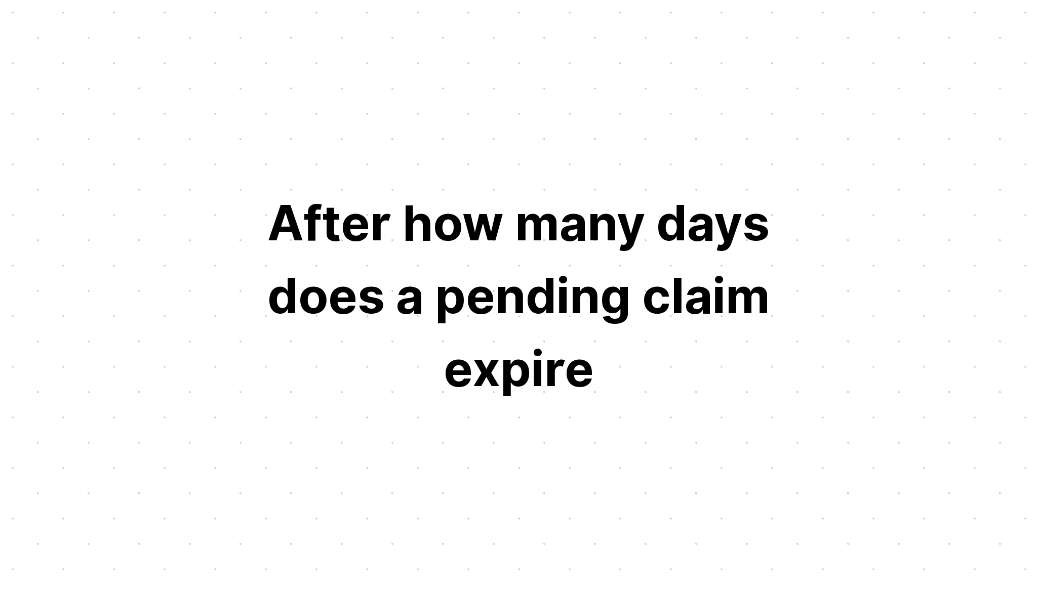 after-how-many-days-does-a-pending-claim-expire